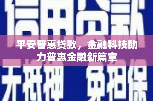 武川平安普惠贷款，金融科技助力普惠金融新篇章
