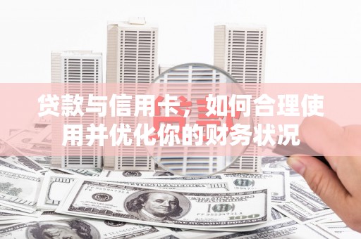 武川贷款与信用卡，如何合理使用并优化你的财务状况
