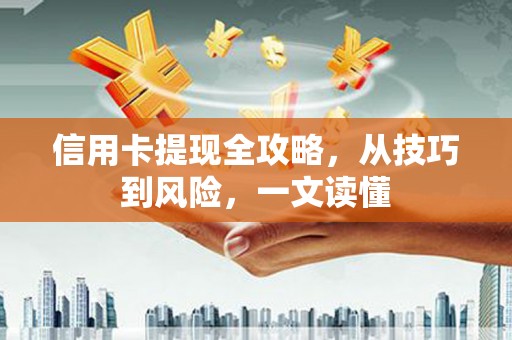 武川信用卡提现全攻略，从技巧到风险，一文读懂