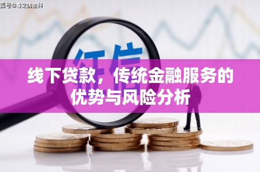 武川线下贷款，传统金融服务的优势与风险分析