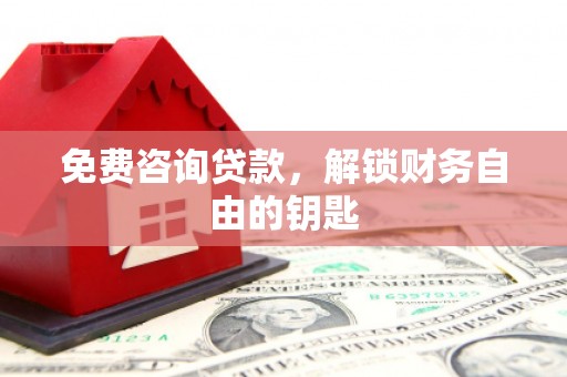 武川免费咨询贷款，解锁财务自由的钥匙
