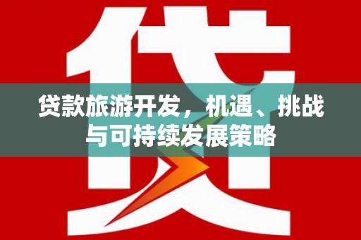 武川贷款旅游开发，机遇、挑战与可持续发展策略