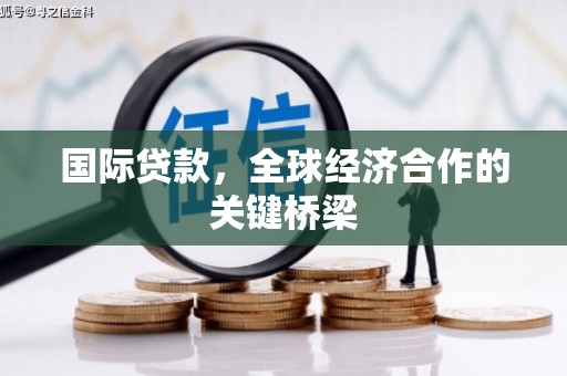 武川国际贷款，全球经济合作的关键桥梁