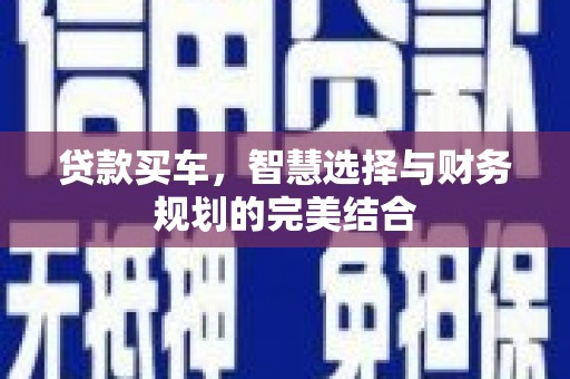 武川贷款买车，智慧选择与财务规划的完美结合