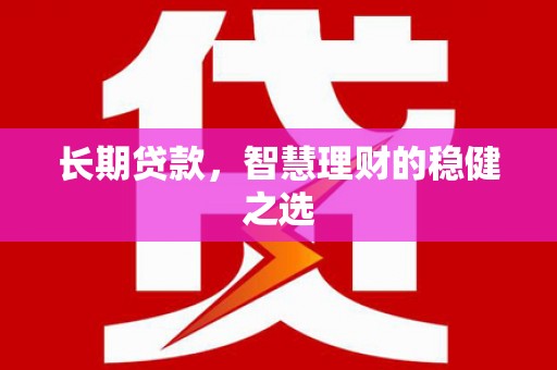 武川长期贷款，智慧理财的稳健之选