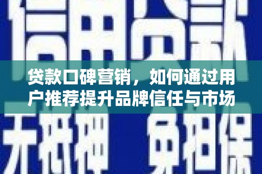 武川贷款口碑营销，如何通过用户推荐提升品牌信任与市场份额