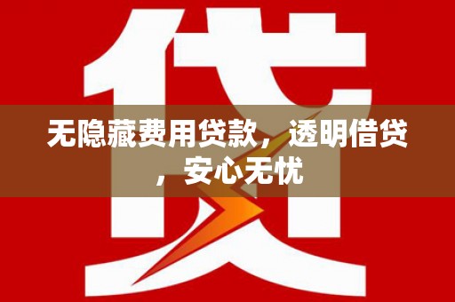 武川无隐藏费用贷款，透明借贷，安心无忧