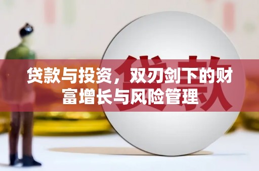 武川贷款与投资，双刃剑下的财富增长与风险管理