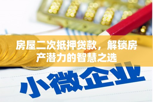 武川房屋二次抵押贷款，解锁房产潜力的智慧之选