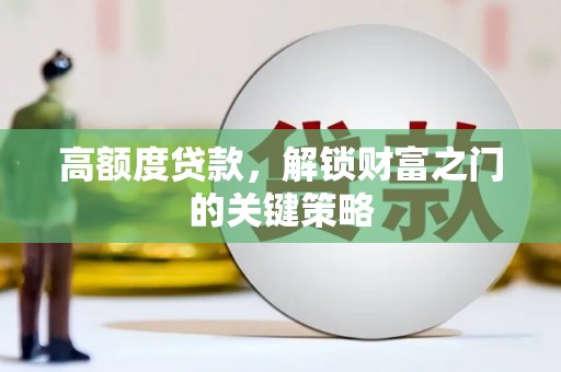 武川高额度贷款，解锁财富之门的关键策略