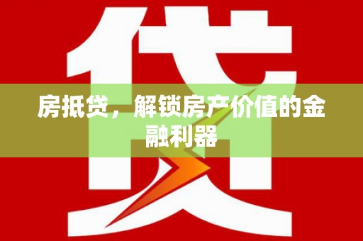 武川房抵贷，解锁房产价值的金融利器