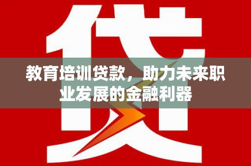 武川教育培训贷款，助力未来职业发展的金融利器