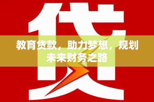 武川教育贷款，助力梦想，规划未来财务之路