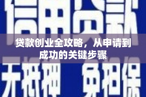 武川贷款创业全攻略，从申请到成功的关键步骤