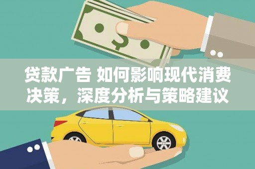 武川贷款广告 如何影响现代消费决策，深度分析与策略建议