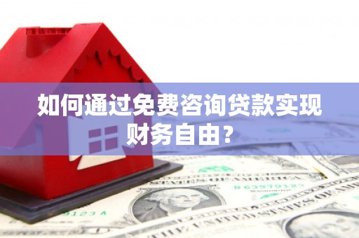武川如何通过免费咨询贷款实现财务自由？