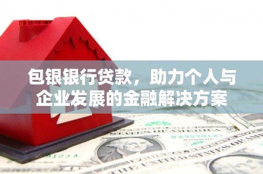 武川包银银行贷款，助力个人与企业发展的金融解决方案