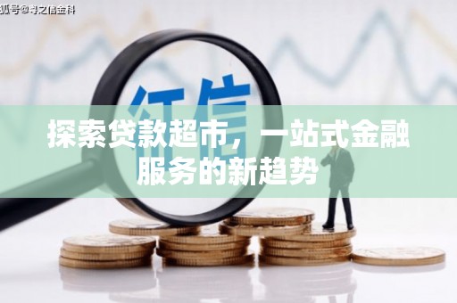 武川探索贷款超市，一站式金融服务的新趋势