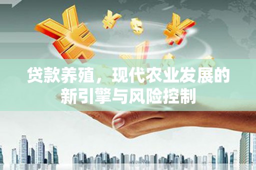 武川贷款养殖，现代农业发展的新引擎与风险控制