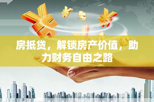 武川房抵贷，解锁房产价值，助力财务自由之路