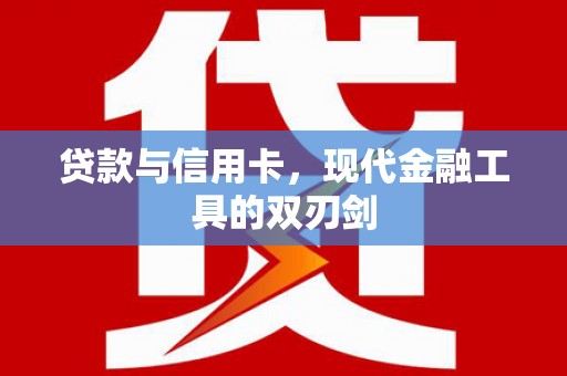 武川贷款与信用卡，现代金融工具的双刃剑