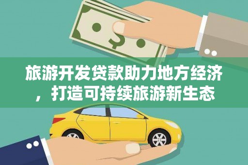 武川旅游开发贷款助力地方经济，打造可持续旅游新生态