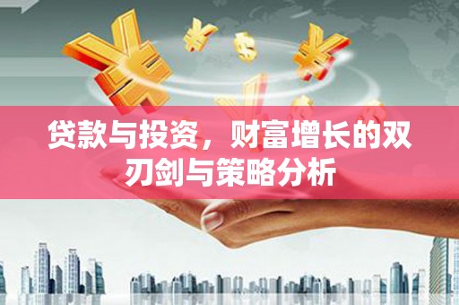 武川贷款与投资，财富增长的双刃剑与策略分析