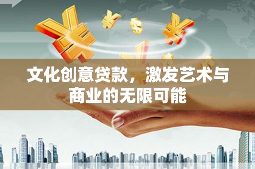 武川文化创意贷款，激发艺术与商业的无限可能