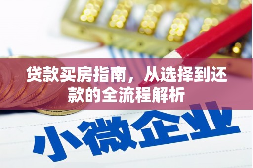 武川贷款买房指南，从选择到还款的全流程解析