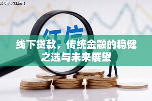 武川线下贷款，传统金融的稳健之选与未来展望