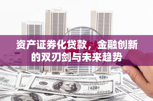 武川资产证券化贷款，金融创新的双刃剑与未来趋势