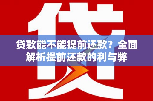 武川贷款能不能提前还款？全面解析提前还款的利与弊