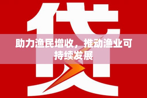 武川助力渔民增收，推动渔业可持续发展