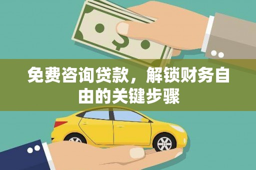 武川免费咨询贷款，解锁财务自由的关键步骤
