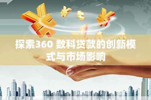 武川探索360 数科贷款的创新模式与市场影响