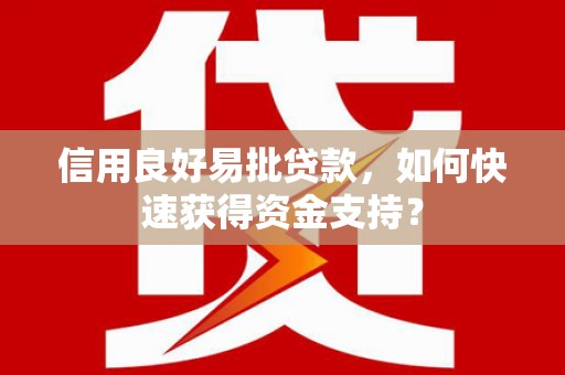 武川信用良好易批贷款，如何快速获得资金支持？