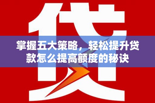 武川掌握五大策略，轻松提升贷款怎么提高额度的秘诀