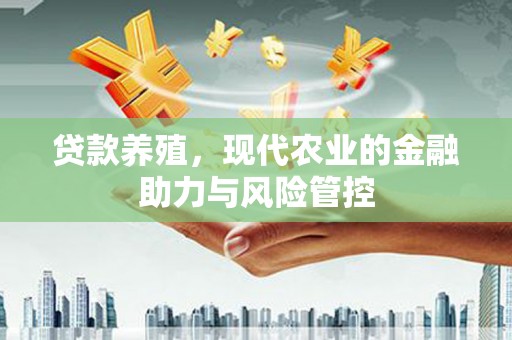 武川贷款养殖，现代农业的金融助力与风险管控