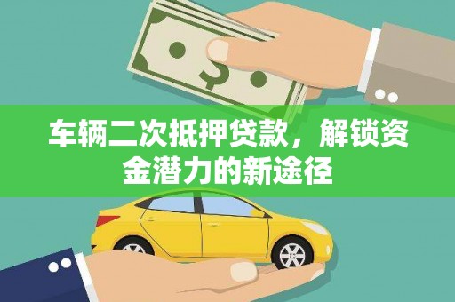 武川车辆二次抵押贷款，解锁资金潜力的新途径