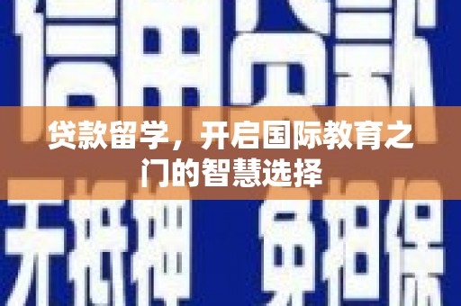 武川贷款留学，开启国际教育之门的智慧选择