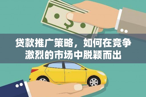武川贷款推广策略，如何在竞争激烈的市场中脱颖而出