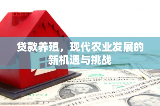 武川贷款养殖，现代农业发展的新机遇与挑战