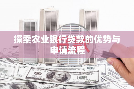 武川探索农业银行贷款的优势与申请流程