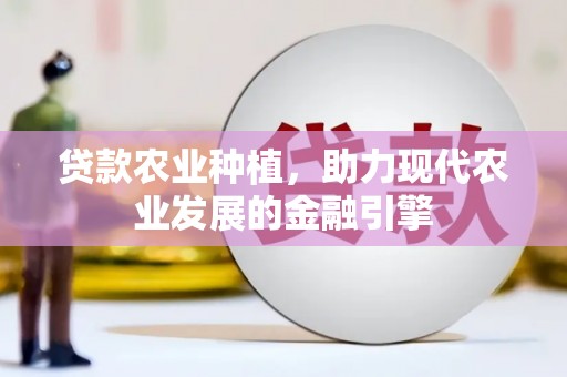武川贷款农业种植，助力现代农业发展的金融引擎