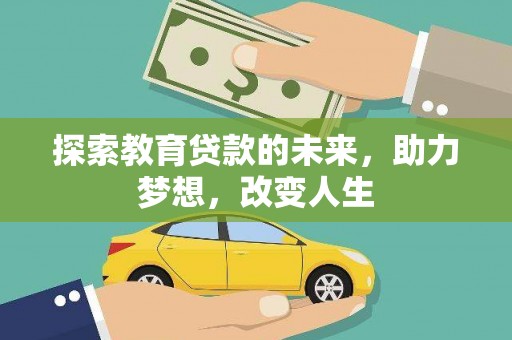 武川探索教育贷款的未来，助力梦想，改变人生