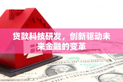 武川贷款科技研发，创新驱动未来金融的变革