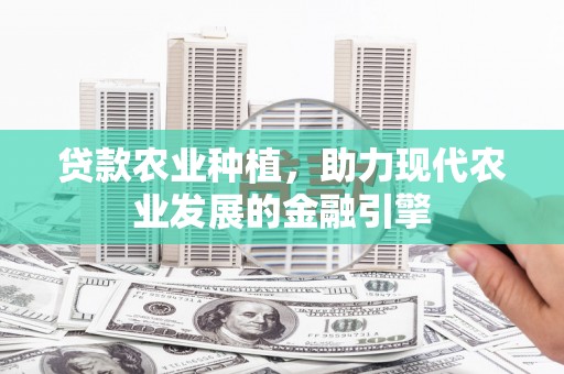 武川贷款农业种植，助力现代农业发展的金融引擎