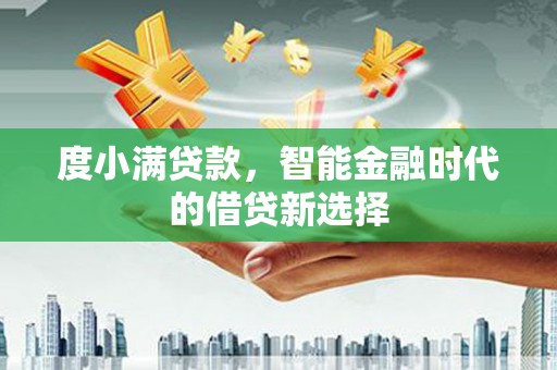 武川度小满贷款，智能金融时代的借贷新选择