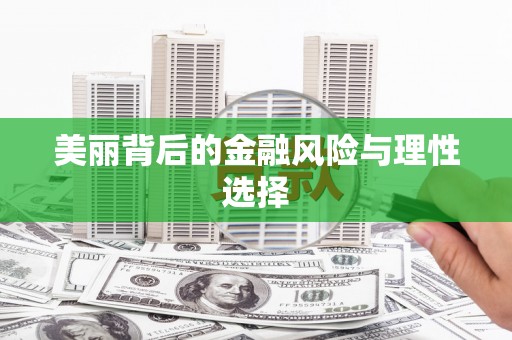 武川美丽背后的金融风险与理性选择