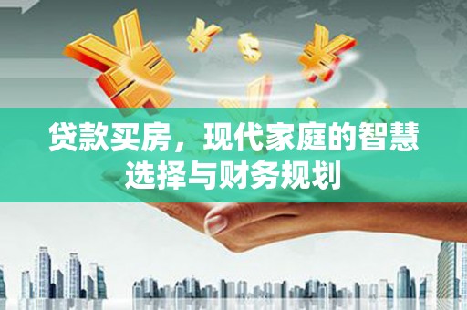 武川贷款买房，现代家庭的智慧选择与财务规划